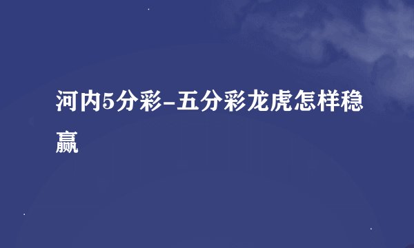 河内5分彩-五分彩龙虎怎样稳赢