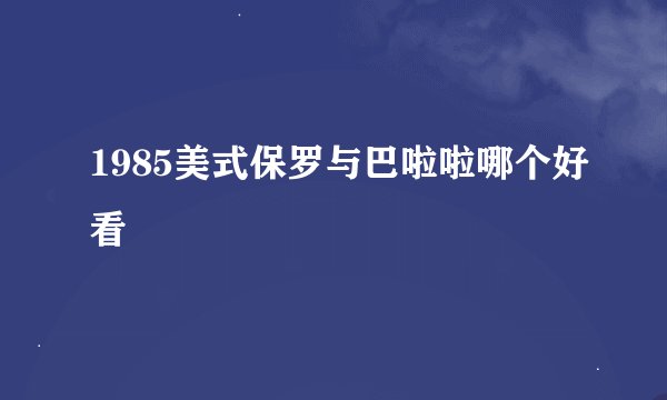 1985美式保罗与巴啦啦哪个好看