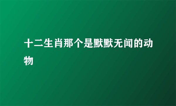 十二生肖那个是默默无闻的动物
