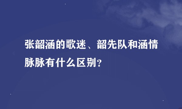 张韶涵的歌迷、韶先队和涵情脉脉有什么区别？