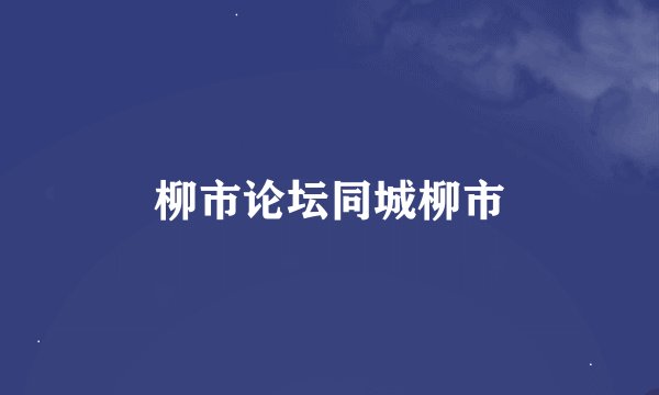 柳市论坛同城柳市