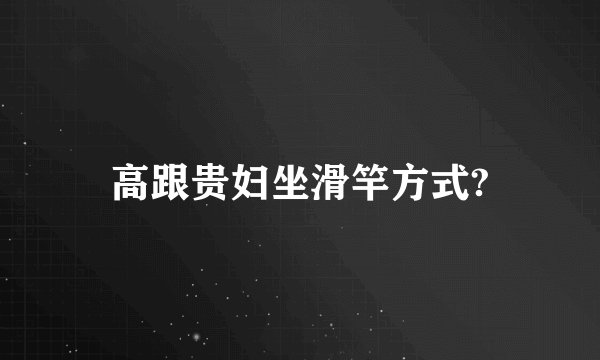 高跟贵妇坐滑竿方式?