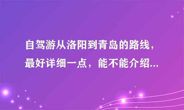 自驾游从洛阳到青岛的路线，最好详细一点，能不能介绍_我想请教大家洛阳到青岛自驾车怎么走呀