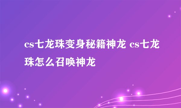 cs七龙珠变身秘籍神龙 cs七龙珠怎么召唤神龙