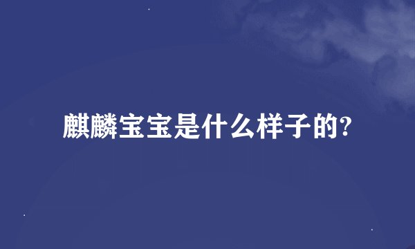 麒麟宝宝是什么样子的?