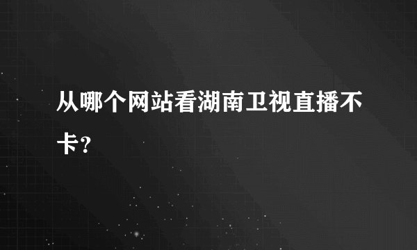 从哪个网站看湖南卫视直播不卡？