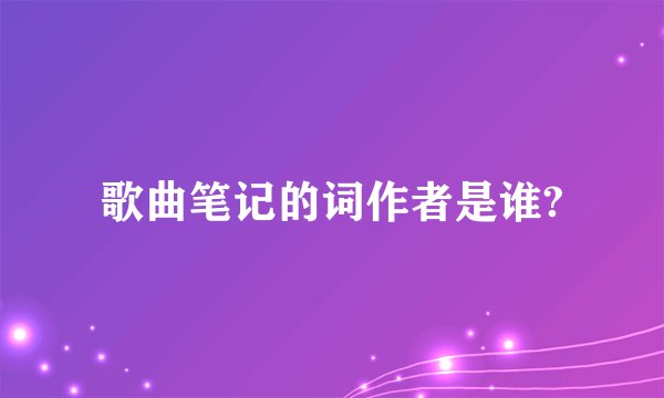 歌曲笔记的词作者是谁?