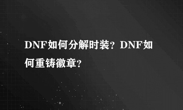 DNF如何分解时装？DNF如何重铸徽章？