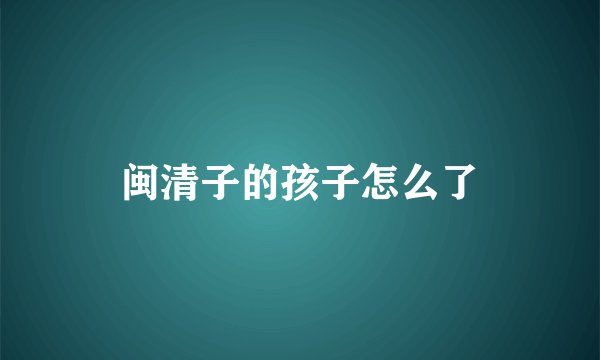 闽清子的孩子怎么了