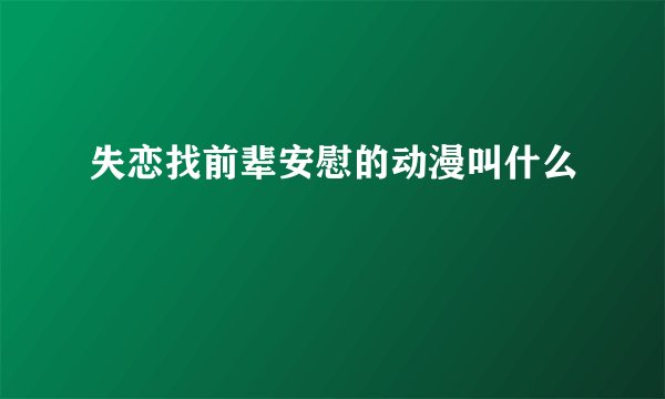 失恋找前辈安慰的动漫叫什么