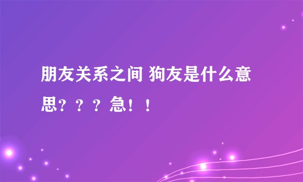 朋友关系之间 狗友是什么意思？？？急！！