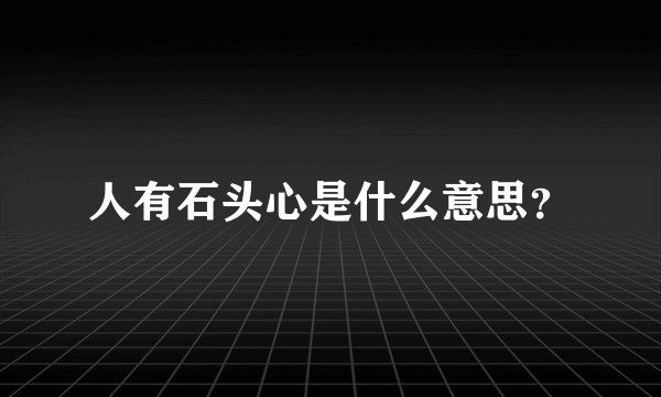 人有石头心是什么意思？
