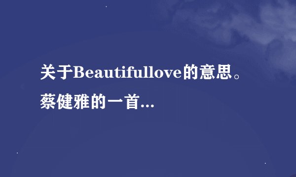 关于Beautifullove的意思。蔡健雅的一首歌《Beaut