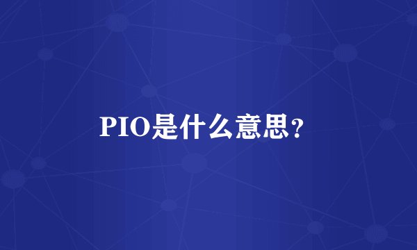 PIO是什么意思?