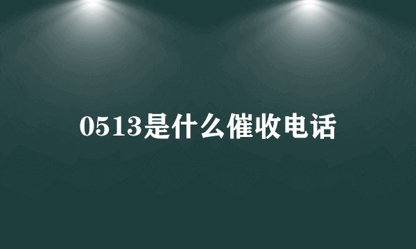 0513是什么催收电话