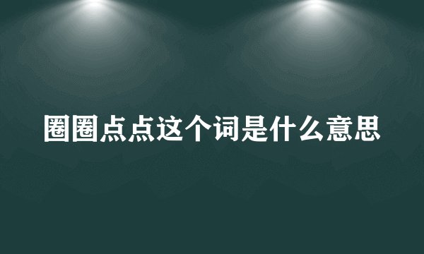 圈圈点点这个词是什么意思