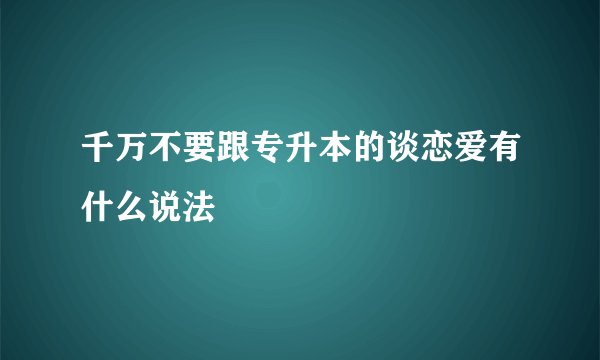 千万不要跟专升本的谈恋爱有什么说法