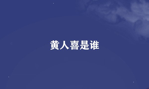 黄人喜是谁