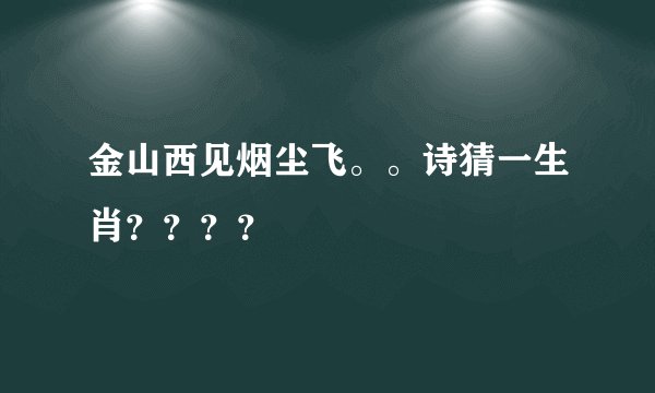 金山西见烟尘飞。。诗猜一生肖？？？？
