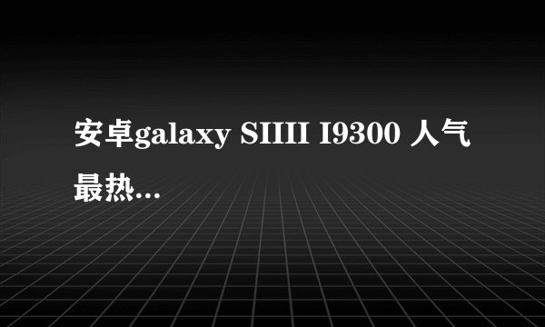 安卓galaxy SIIII I9300 人气最热的论坛是哪里?