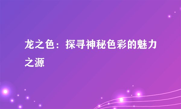 龙之色：探寻神秘色彩的魅力之源