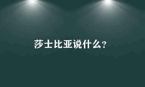 莎士比亚说什么？