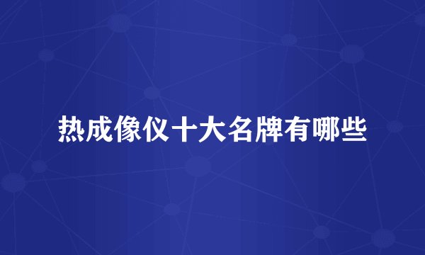 热成像仪十大名牌有哪些