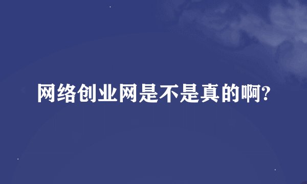 网络创业网是不是真的啊?