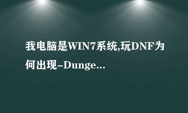 我电脑是WIN7系统,玩DNF为何出现-Dungeon&Fighter已停止工作