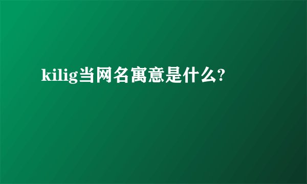 kilig当网名寓意是什么?