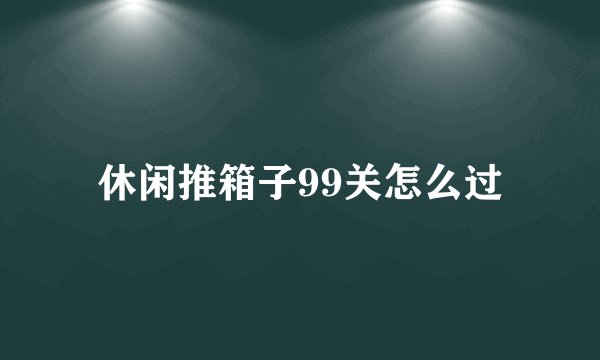 休闲推箱子99关怎么过