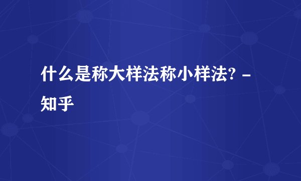 什么是称大样法称小样法? - 知乎