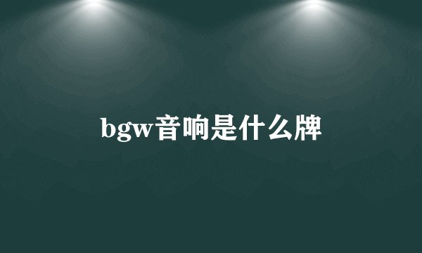 bgw音响是什么牌