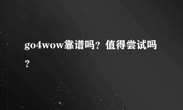 go4wow靠谱吗？值得尝试吗？