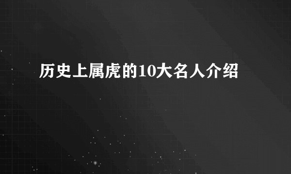 历史上属虎的10大名人介绍