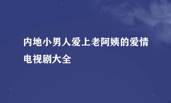 内地小男人爱上老阿姨的爱情电视剧大全