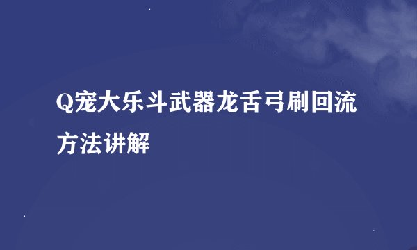 Q宠大乐斗武器龙舌弓刷回流方法讲解