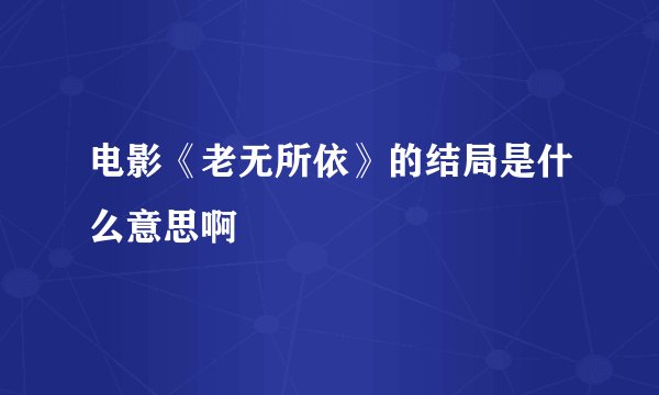电影《老无所依》的结局是什么意思啊