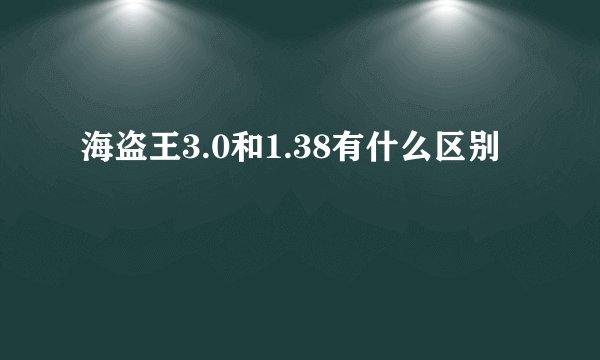 海盗王3.0和1.38有什么区别