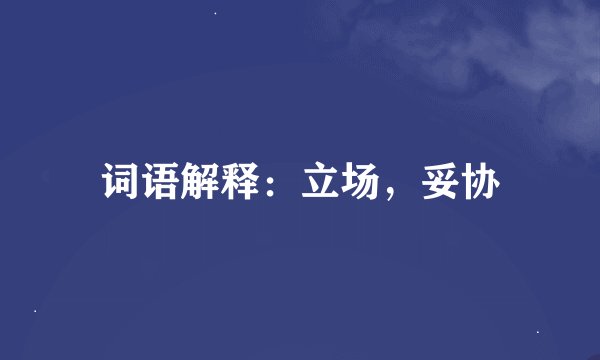 词语解释：立场，妥协