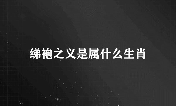 绨袍之义是属什么生肖