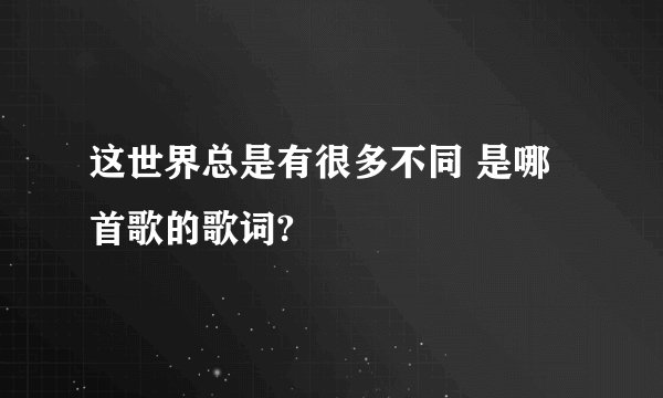 这世界总是有很多不同 是哪首歌的歌词?