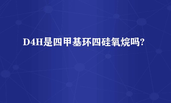D4H是四甲基环四硅氧烷吗?