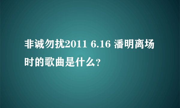非诚勿扰2011 6.16 潘明离场时的歌曲是什么？