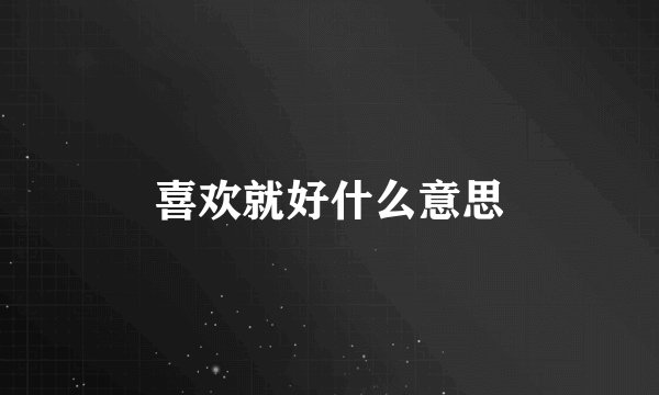 喜欢就好什么意思