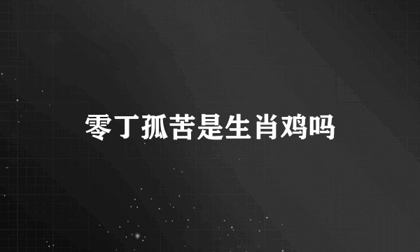 零丁孤苦是生肖鸡吗