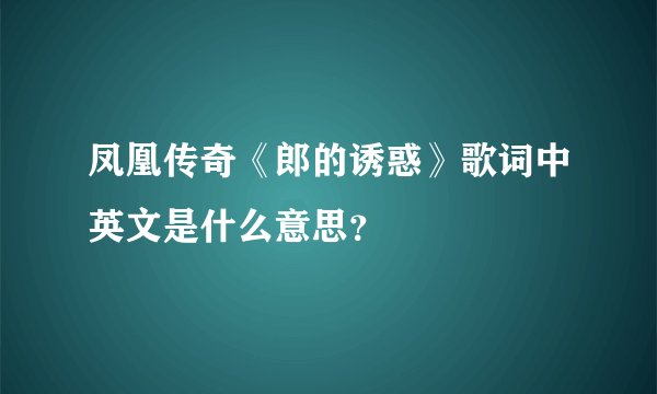 凤凰传奇《郎的诱惑》歌词中英文是什么意思？