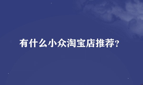 有什么小众淘宝店推荐？