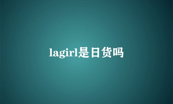 lagirl是日货吗