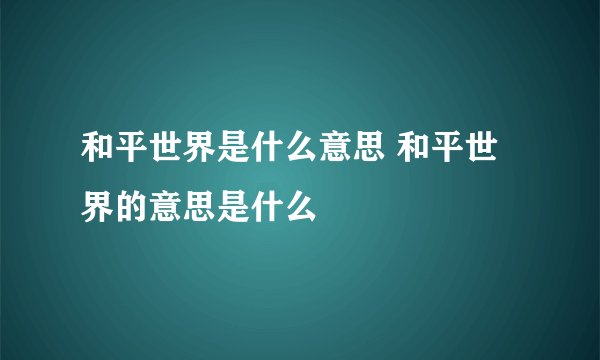 和平世界是什么意思 和平世界的意思是什么